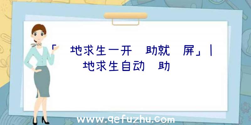 「绝地求生一开辅助就蓝屏」|绝地求生自动辅助